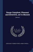 Songs Compleat, Pleasant and Divertive; Set to Musick, Vol. 4: Ending with Some Orations, Made and Spoken by Me Several Times Upon the Publick Stage in the Theater. Together with Some Copies of Verses 1340358883 Book Cover