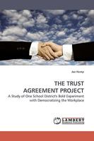 THE TRUST AGREEMENT PROJECT: A Study of One School District's Bold Experiment with Democratizing the Workplace 3838306864 Book Cover