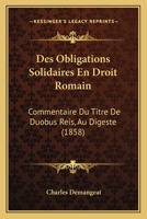 Des Obligations Solidaires En Droit Romain: Commentaire Du Titre De Duobus Reis, Au Digeste (1858) 1161054499 Book Cover