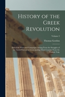 History of the Greek Revolution: And of the Wars and Campaigns Arising From the Struggles of the Greek Patriots in Emancipating Their Country From the Turkish Yoke; Volume 2 1017115672 Book Cover