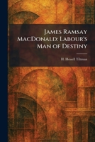 James Ramsay MacDonald: Labour's Man of Destiny 1025755812 Book Cover