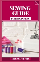 SEWING GUIDE FOR BEGINNERS: Bit by bit Procedures for Making Garments and Home Extras B08YDLNKDY Book Cover