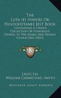 The Luta Ifi Hindee Or Hindoostanee Jest Book: Containing A Choice Collection Of Humorous Stories, In The Arabic And Roman Characters 1104248883 Book Cover