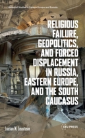 Religious Failure, Geopolitics, and Forced Displacement in Russia, Eastern Europe, and the South Caucasus 9048577616 Book Cover