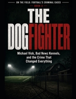 The Dogfighter: Michael Vick, Bad Newz Kennels, and the Crime That Changed Everything Series Name: On the Field: Football's Criminal Cases Series Number: Book 3 B0HH468C9Y Book Cover