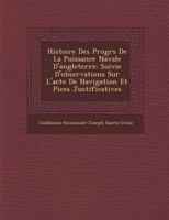 Histoire Des Progr�s de la Puissance Navale d'Angleterre: Suivie d'Observations Sur l'Acte de Navigation Et Pi�ces Justificatives 1286969581 Book Cover