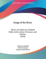 Songs of the Brave: Poems and Odes by Campbell, Wolfe, Collins, Byron, Tennyson, and MacKay (1856) 110418236X Book Cover