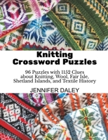 Knitting Crossword Puzzles: 96 Puzzles with 1152 Clues about Knitting, Wool, Fair Isle, Shetland Islands, and Textile History B0G51PMV8D Book Cover
