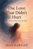 The Love That Didn't Hurt My Journey from Toxic to True B0F8YG5JR7 Book Cover