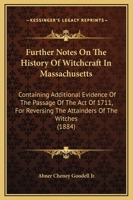 Further Notes on the History of Witchcraft in Massachusetts: Containing Additional Evidence of the Passage of the Act of 1711, for Reversing the Attainders of the Witches 1436855470 Book Cover
