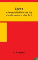 Algebra,: An elementary text-book for the higher classes of secondary schools and for colleges. TWO VOLUMES 9354158684 Book Cover