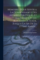 Memoires Pour Servir a La Connoissance Des Affaires Politiques Et Économiques Du Royaume De Suede, Jusqu'a La Fin De La 1775Me Année... 102253260X Book Cover