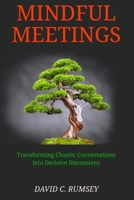 Mindful Meetings: Transforming Chaotic Conversations into Decisive Discussions 1990415555 Book Cover