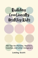 Building Emotionally Healthy Kids: 100 Tips for parents, teachers, coaches, and other caregivers B0GHQSXW65 Book Cover