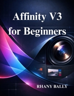 Affinity V3 for Beginners: Design, Photo Editing, for New Users B0GL4Z9K72 Book Cover