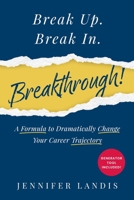 Break Up. Break In. Breakthrough!: A Formula to Dramatically Change Your Career Trajectory B0FDY42614 Book Cover