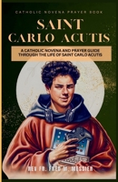 NOVENA SAINT CARLO ACUTIS: A CATHOLIC NOVENA AND PRAYER GUIDE THROUGH THE LIFE OF SAINT CARLO ACUTIS. A GUIDED PRAYER BOOK B0FTZD98MV Book Cover