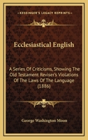 Ecclesiastical English: A Series of Criticisms Showing the Old Testament Revisor's Violations 1140073079 Book Cover