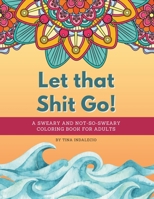 Let that Shit Go! A sweary and not-so-sweary coloring book for adults.: A swear words coloring book that's Zen AF to help you color your way to not gi B0CRCST84W Book Cover