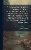 A Catalogue of Books Printed Either in Gothic Letter or Before the Year 1551, Forming Part of the Library of Stonyhurst College; Compiled and Arr. by C. Boardman 1025220846 Book Cover