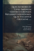Quid Ad Mores Et Civile Imperium Gentibus Europaeis Prfuerint Expeditiones, Quae Vocantur Cruciatae ...... 127562412X Book Cover