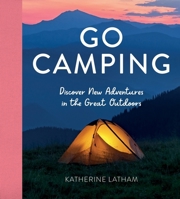 Go Camping: Discover New Adventures in the Great Outdoors, Featuring Recipes, Activities, Travel Inspiration, Tent Hacks, Bushcraft Basics, Foraging Tips and More! 1800071787 Book Cover