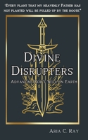 Divine Disrupters: Advancing God's Will on Earth B0F9L7GJH2 Book Cover