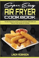 Super Easy Air Fryer Cookbook: The Best Beginner's Guide to Cook and Enjoy Affordable and Tasty Air Fryer Recipes for Everyday 1801941475 Book Cover