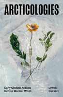 Arcticologies: Early Modern Actions for Our Warmer World 1517913586 Book Cover