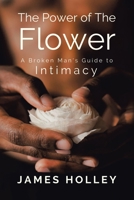 Power of the Flower: A Broken Man's Guide to Intimacy 1664135189 Book Cover