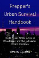 Prepper's Urban Survival Handbook: How to Prepare for and Survive an Urban Disaster and What to Do When the Grid Goes Down 1507720009 Book Cover