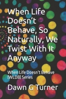 When Life Doesn’t Behave, So Naturally, We Twist With It Anyway: When Life Doesn’t Behave (WLDB) B0FVLNGD3W Book Cover