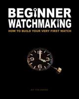 Beginner Watchmaking: How to Build Your Very First Watch 1456451650 Book Cover