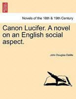 Canon Lucifer. a Novel on an English Social Aspect. - Scholar's Choice Edition 1297020243 Book Cover