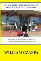 Trials, Tribulations and Triumphs of Running a Small Business: Why I sold my business after 35 years- A Businessman's Jouorney To Liberation 1725814846 Book Cover