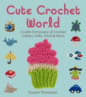 Cute Crochet World: A Little Dictionary of Crochet Critters, Folks, Food  More 1454708069 Book Cover