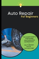 Auto Repair For Beginners: The Complete Guide To Understanding Auto Fundamentals And Maintenance How To Maintain Your Car So It Lasts Longer B0CJH24TL2 Book Cover