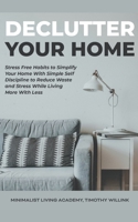 Declutter Your Home: Stress Free Habits to Simplify Your Home With Simple Self Discipline to Reduce Waste and Stress While Living More With Less 1393068820 Book Cover