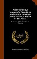 A New Method Of Learning To Read, Write And Speak A Language In Six Months, Adapted To The Italian: For The Use Of Schools And Private Teachers 1015316824 Book Cover