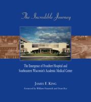 The Incredible Journey: The Emergence of Froedtert Hospital and Southeastern Wisconsin's Academic Medical Center 0979892007 Book Cover