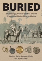 Buried: Archaeology, frontier conflict and the Queensland Native Mounted Police 1761540521 Book Cover