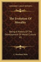 The Evolution of Morality, Vol. 1: Being a History of the Development of Moral Culture (Classic Reprint) 1162951842 Book Cover