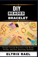 DIY BEADED BRACELETS: Design Custom Bracelets with Beads, String, and Easy Knotting Methods B0FJWVP4KP Book Cover