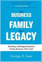 YOUR BUSINESS, YOUR FAMILY, YOUR LEGACY: Building a Multigenerational Family Business That Lasts 1986796787 Book Cover