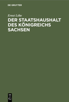 Der Staatshaushalt Des Königreichs Sachsen: In Seinen Verfassungs- Und Etatrechtlichen Beziehungen Nach Dem Stande Der Heutigen Gesetzgebung Und Unter 3112362071 Book Cover