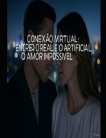 Conexão Virtual: Entre o Real e o Artificial: O Amor Impossível (Portuguese Edition) B0F1MS33J1 Book Cover