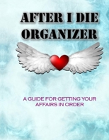 AFTER I DIE ORGANIZER A Guide for Getting Your Affairs in Order: Record Book & Organizer Estate Planner Business affairs Funeral Planning Final Wishes 50 pages of Guided Journal for Family Members 1692181858 Book Cover