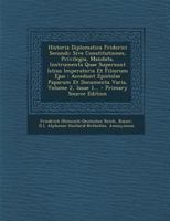 Historia Diplomatica Friderici Secundi: Sive Constitutiones, Privilegia, Mandata, Instrumenta Quae Supersunt Istius Imperatoris Et Filiorum Ejus : ... Varia, Volume 2, Issue 1... 1294105000 Book Cover