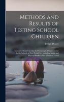Methods and Results of Testing School Children: Manual of Tests Used by the Psychological Survey in the Public Schools of New York City, Including Social and Physical Studies of the Children Tested 1018343717 Book Cover