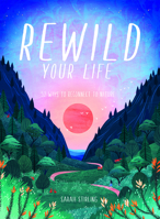 Rewild Your Life : Reconnect to Nature over 52 Seasonal Projects 1784883972 Book Cover